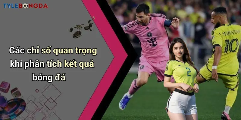 Các chỉ số quan trọng khi phân tích kết quả bóng đá