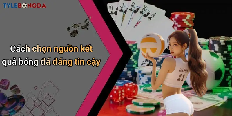 Cách chọn nguồn kết quả bóng đá đáng tin cậy