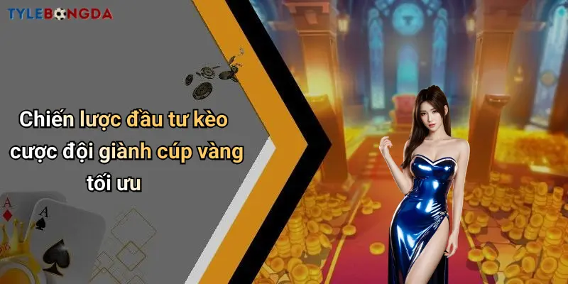 Chiến lược đầu tư kèo cược đội giành cúp vàng tối ưu