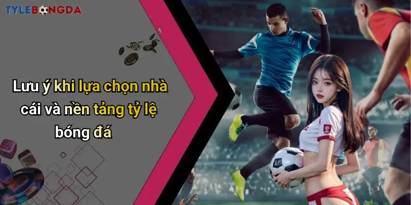 Lưu ý khi lựa chọn nhà cái và nền tảng tỷ lệ bóng đá