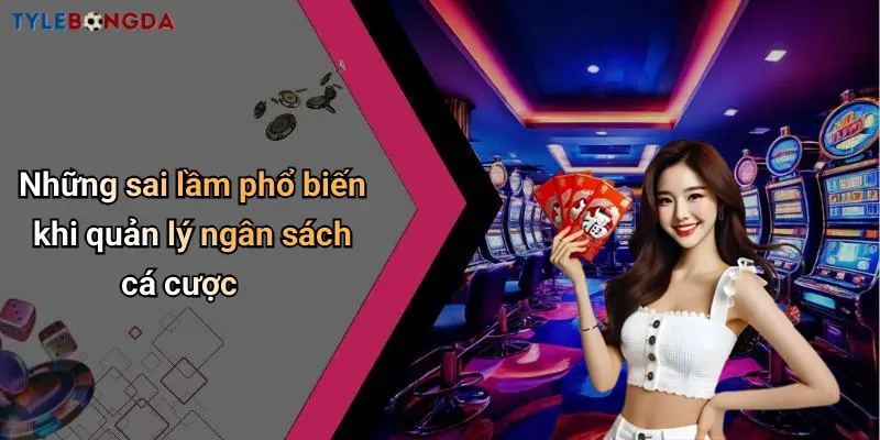 Những sai lầm phổ biến khi quản lý ngân sách cá cược