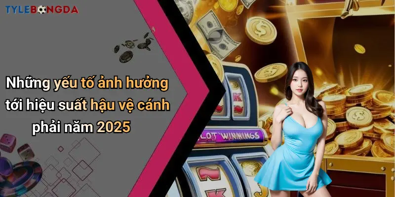 Những yếu tố ảnh hưởng tới hiệu suất hậu vệ cánh phải năm 2025