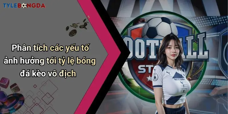 Phân tích các yếu tố ảnh hưởng tới tỷ lệ bóng đá kèo vô địch