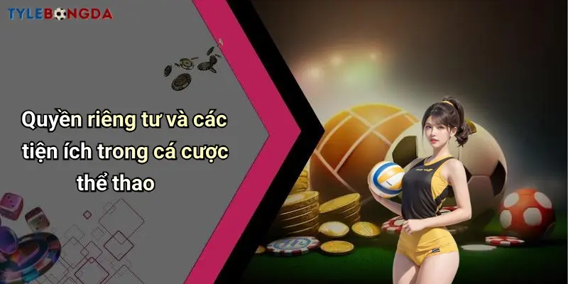 Quyền riêng tư và các tiện ích trong cá cược thể thao