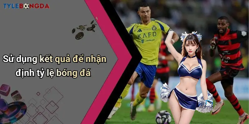 Sử dụng kết quả để nhận định tỷ lệ bóng đá
