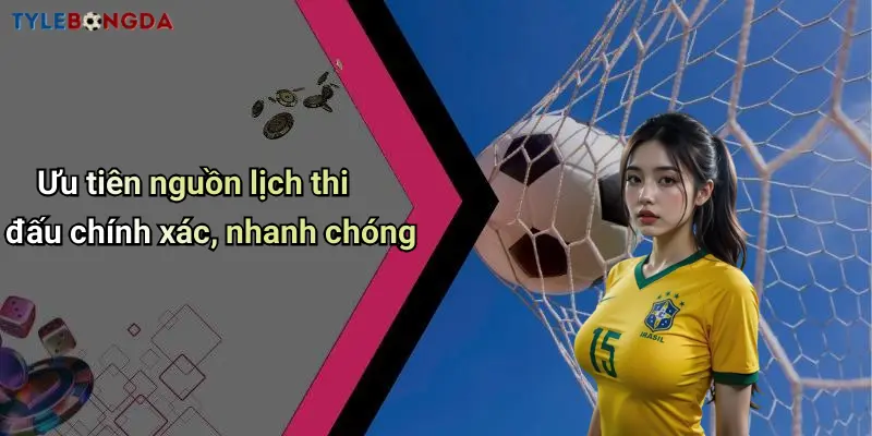 Ưu tiên nguồn lịch thi đấu chính xác, nhanh chóng