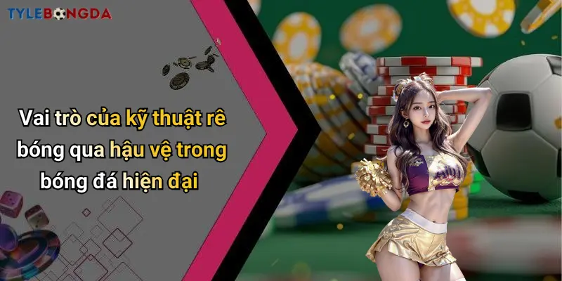 Vai trò của kỹ thuật rê bóng qua hậu vệ trong bóng đá hiện đại