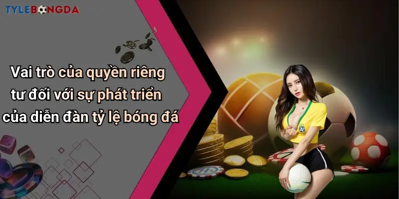 Vai trò của quyền riêng tư đối với sự phát triển của diễn đàn tỷ lệ bóng đá