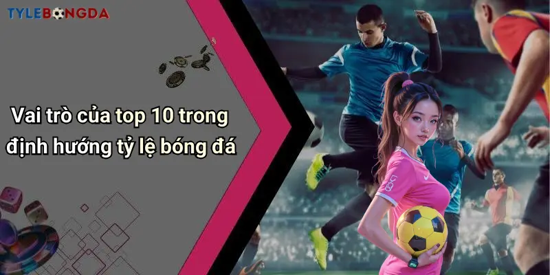 Vai trò của top 10 trong định hướng tỷ lệ bóng đá