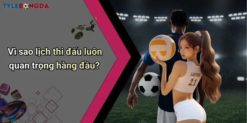 Vì sao lịch thi đấu luôn quan trọng hàng đầu?