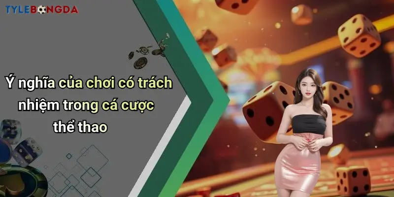 Ý nghĩa của chơi có trách nhiệm trong cá cược thể thao