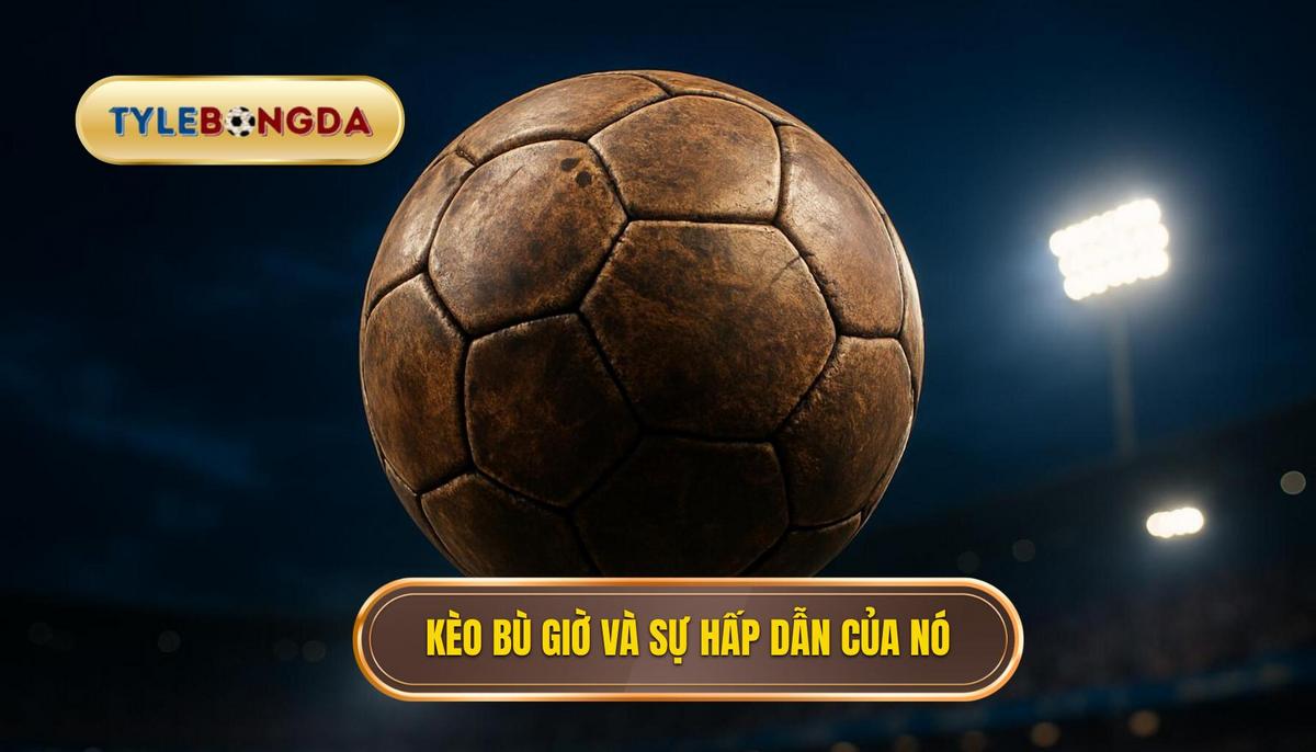 Kèo Bù Giờ Là Gì và Tại Sao Nó Hấp Dẫn_