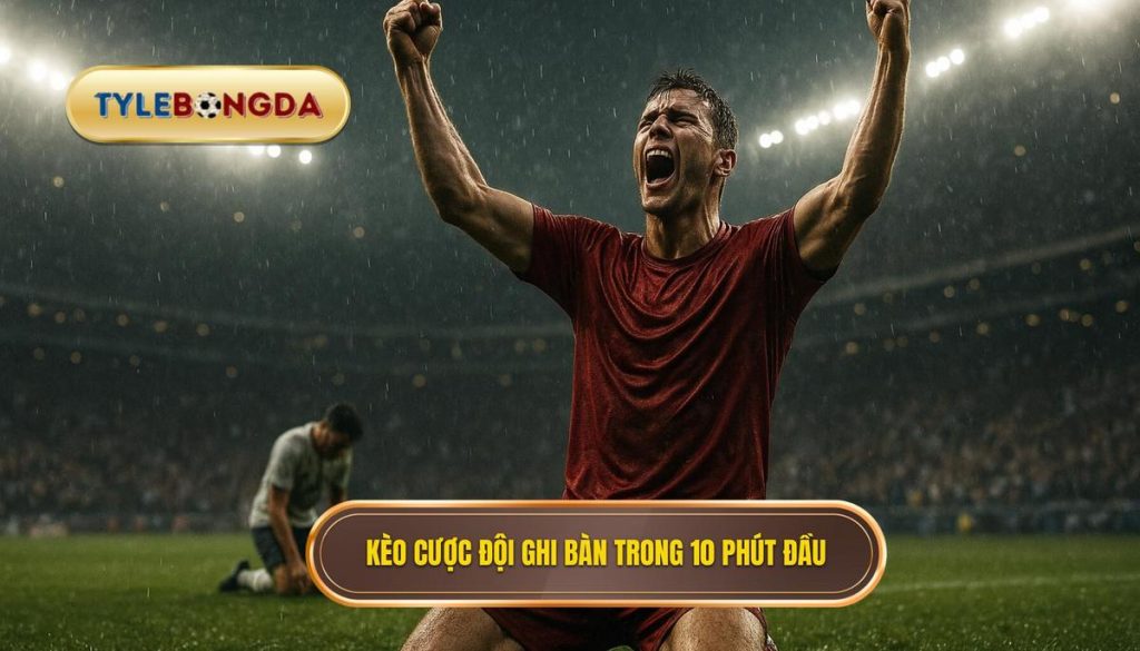 Kèo cược đội ghi bàn trong 10 phút đầu