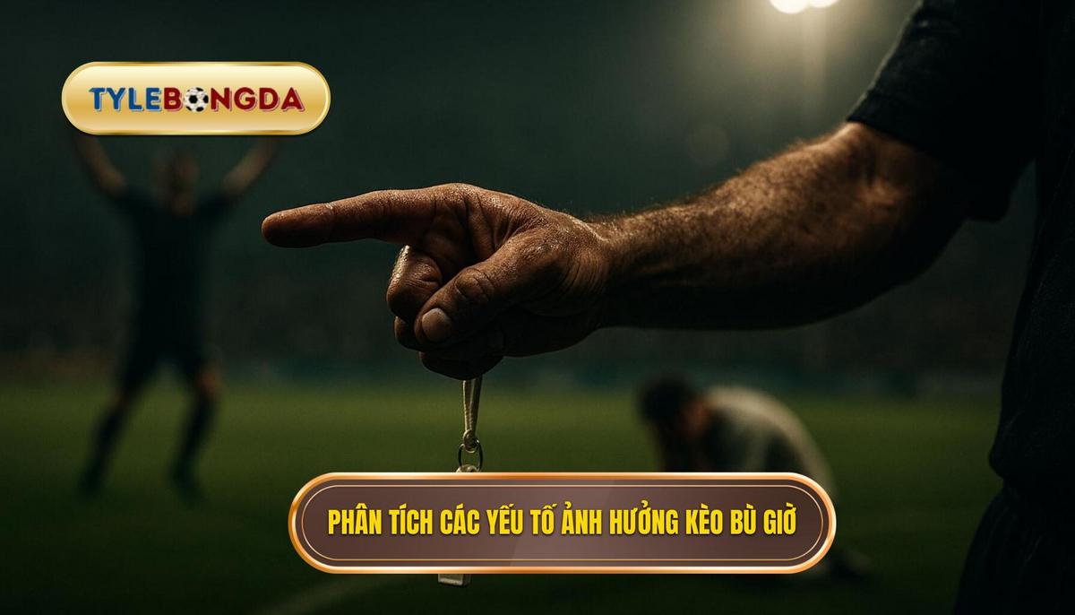 Phân Tích Chuyên Sâu Các Yếu Tố Ảnh Hưởng Đến Kèo Bù Giờ