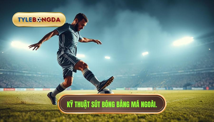 Kỹ thuật sút bóng bằng má ngoài.
