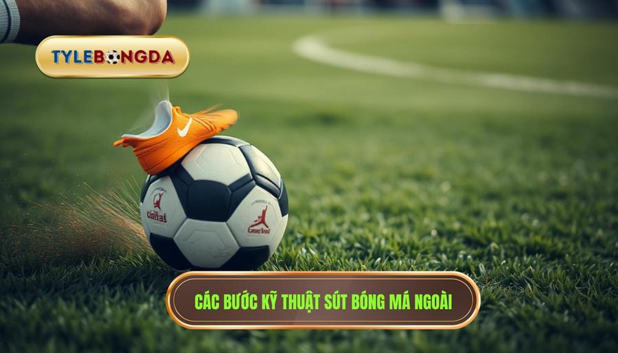 Các bước kỹ thuật sút bóng má ngoài
