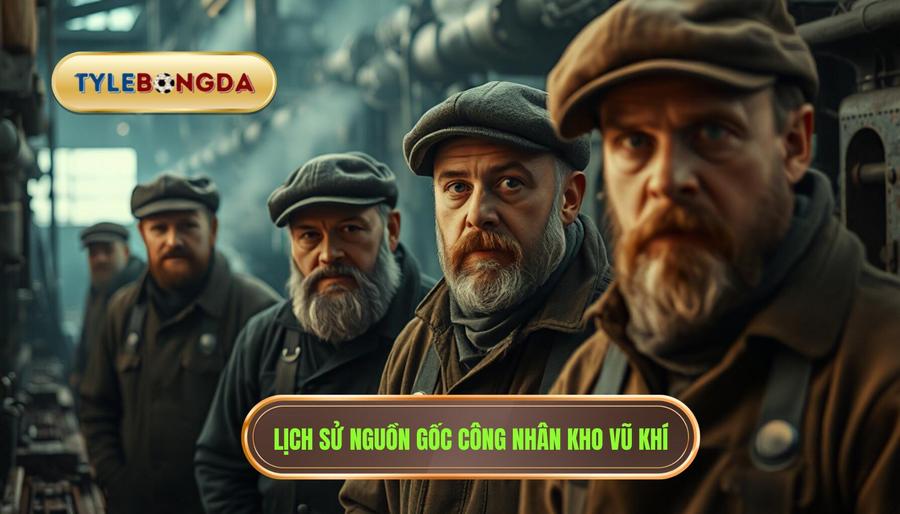 Nguồn gốc lịch sử: Từ những công nhân kho vũ khí